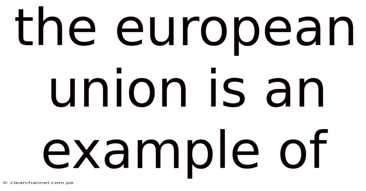 The European Union Is An Example Of