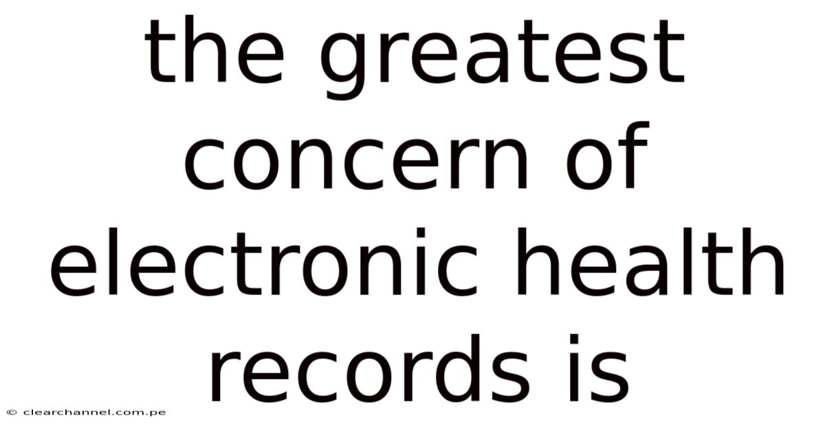The Greatest Concern Of Electronic Health Records Is