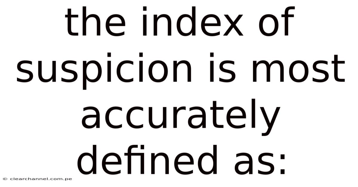 The Index Of Suspicion Is Most Accurately Defined As: