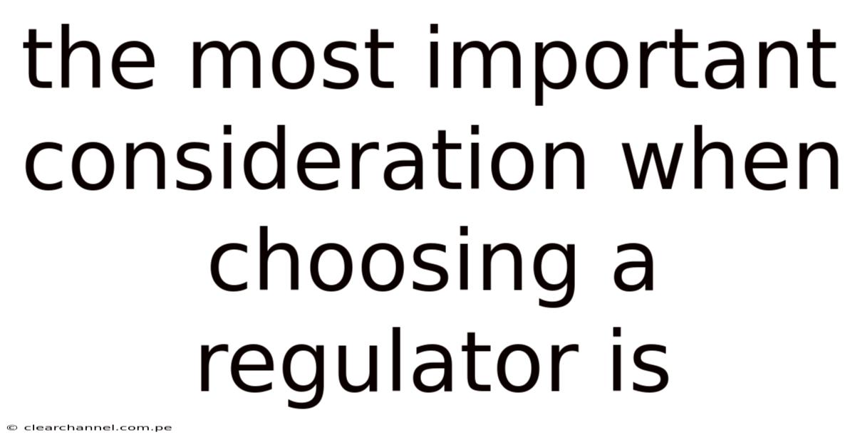 The Most Important Consideration When Choosing A Regulator Is