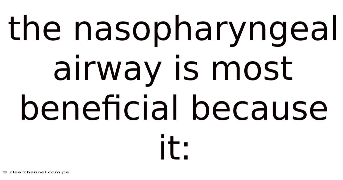 The Nasopharyngeal Airway Is Most Beneficial Because It: