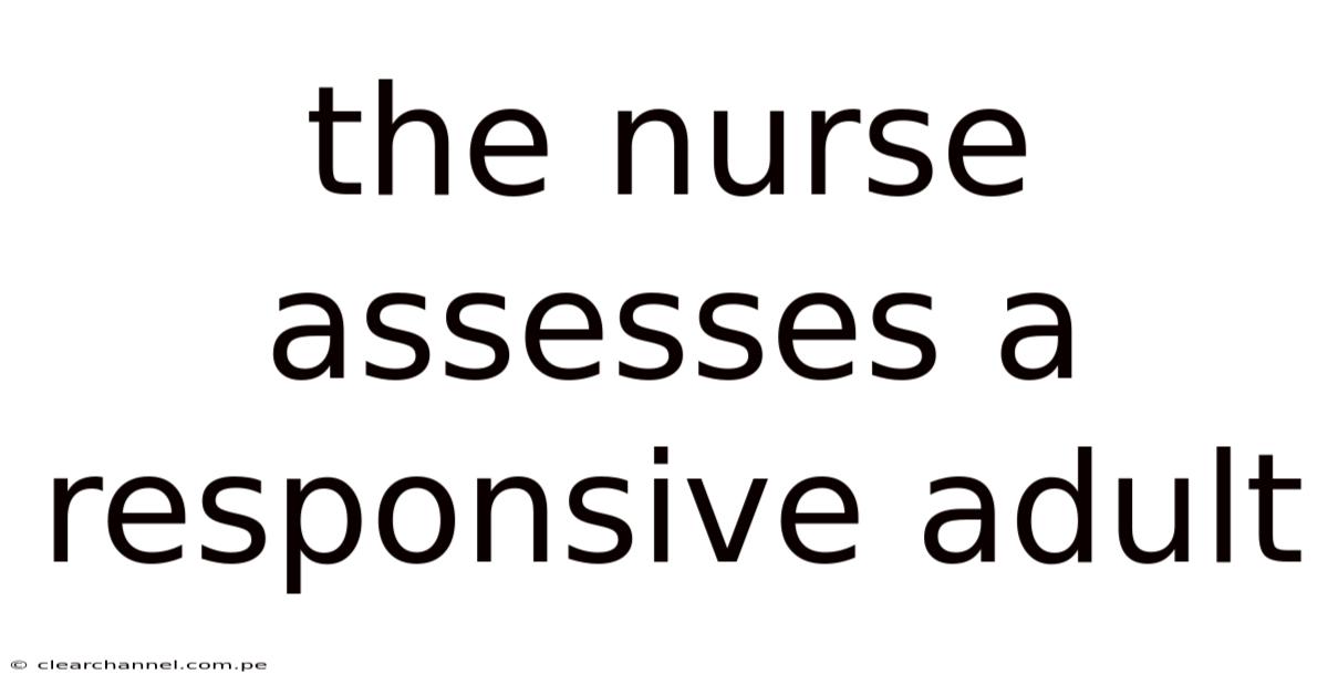 The Nurse Assesses A Responsive Adult