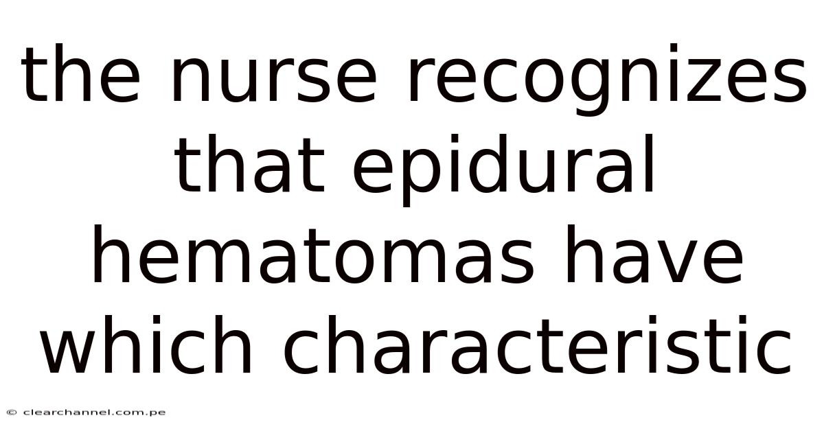 The Nurse Recognizes That Epidural Hematomas Have Which Characteristic