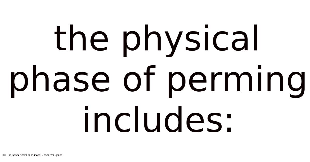 The Physical Phase Of Perming Includes: