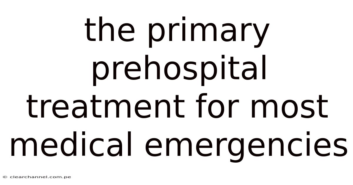 The Primary Prehospital Treatment For Most Medical Emergencies
