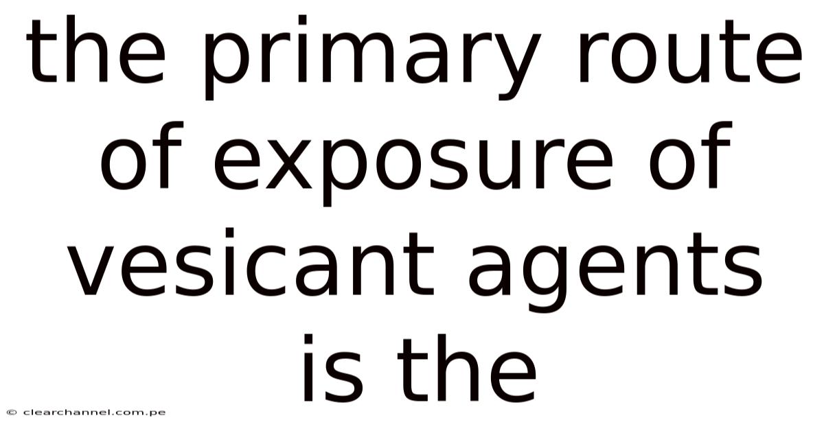 The Primary Route Of Exposure Of Vesicant Agents Is The