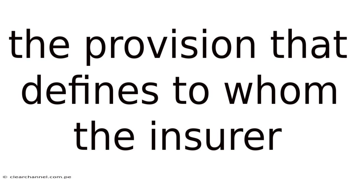 The Provision That Defines To Whom The Insurer