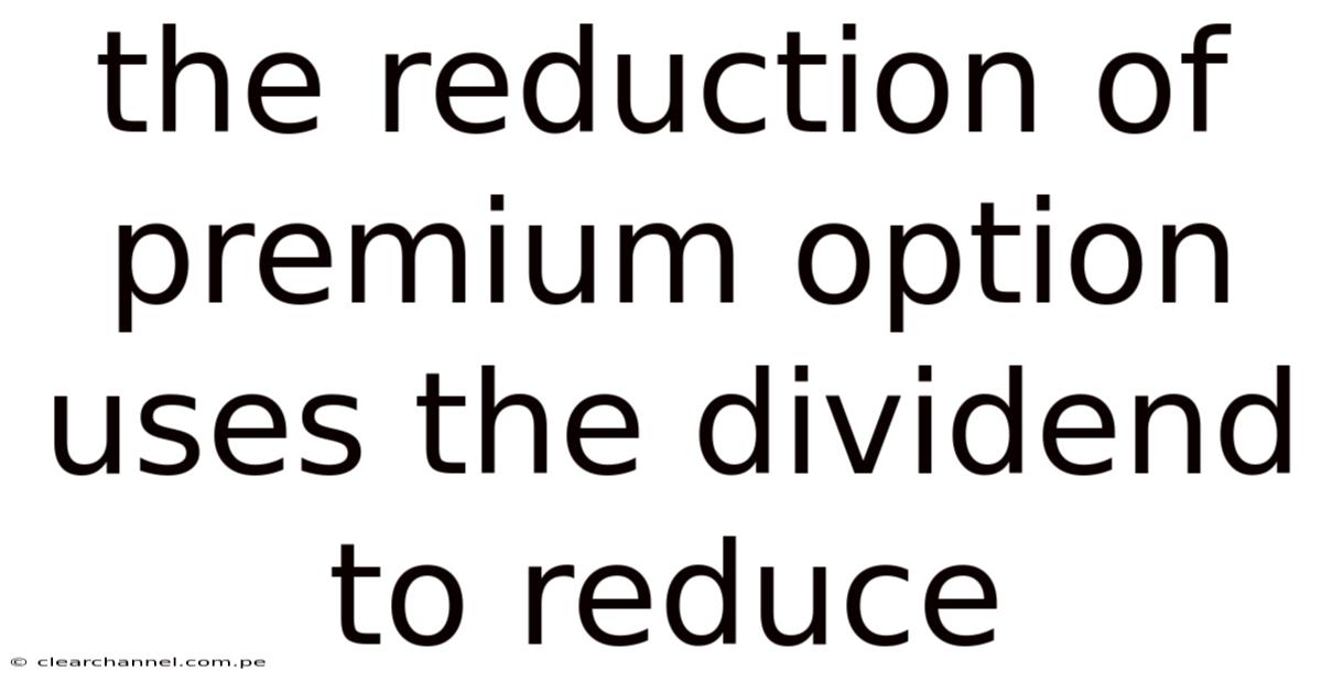 The Reduction Of Premium Option Uses The Dividend To Reduce