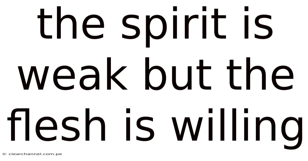 The Spirit Is Weak But The Flesh Is Willing