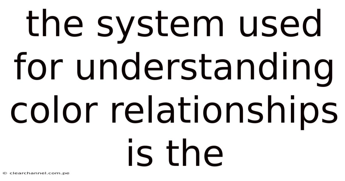 The System Used For Understanding Color Relationships Is The