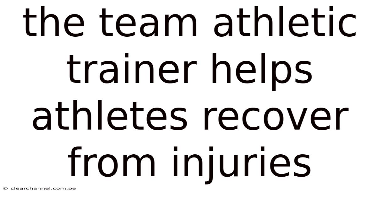 The Team Athletic Trainer Helps Athletes Recover From Injuries