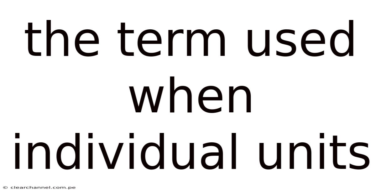 The Term Used When Individual Units