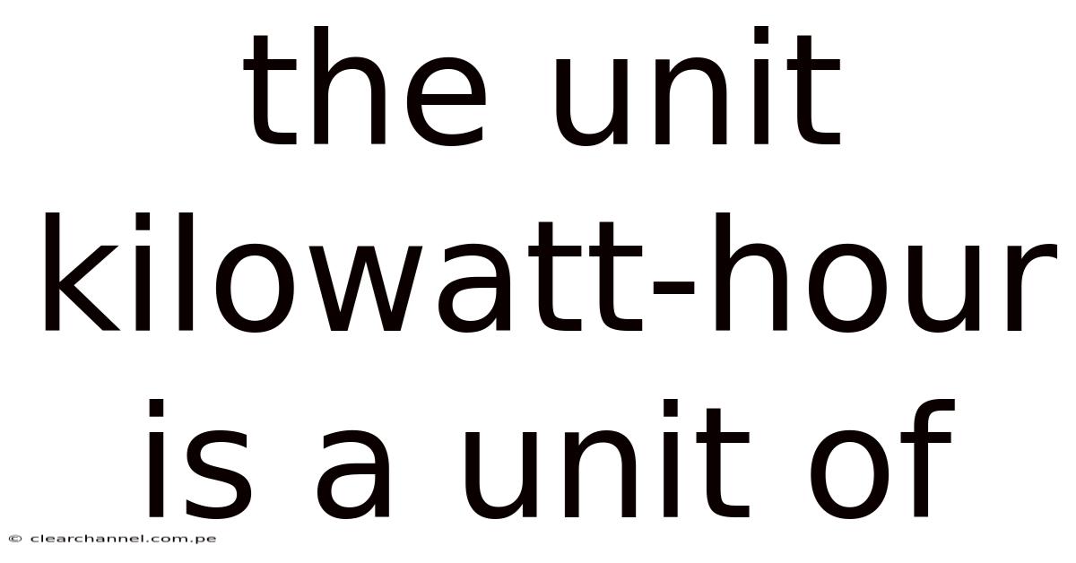 The Unit Kilowatt-hour Is A Unit Of
