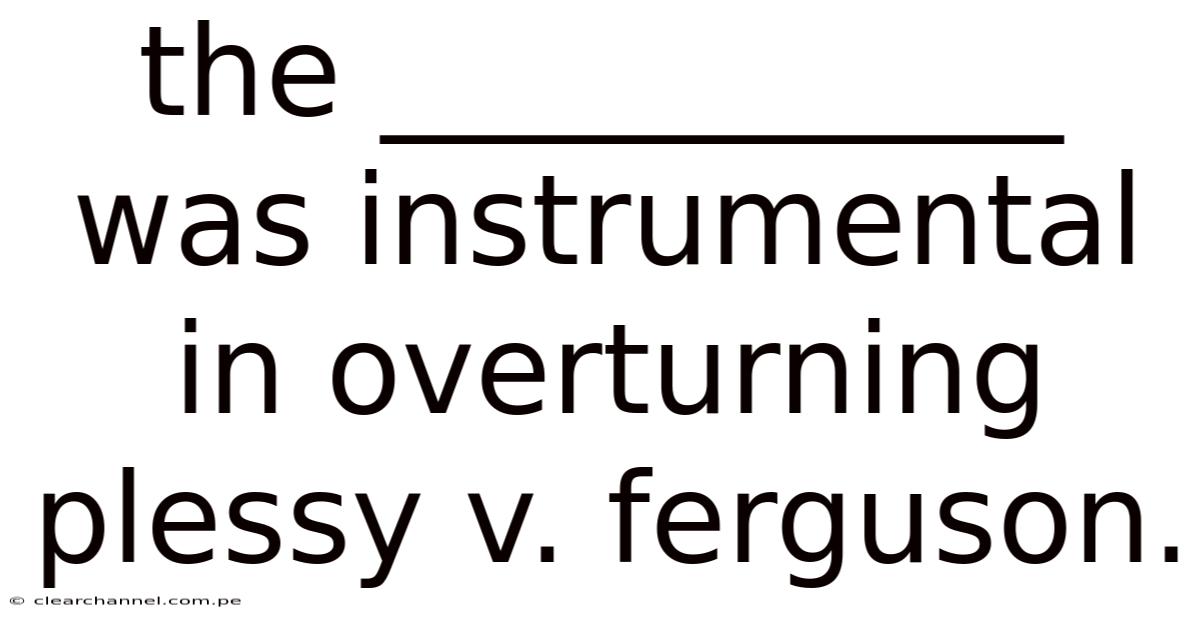 The ___________ Was Instrumental In Overturning Plessy V. Ferguson.
