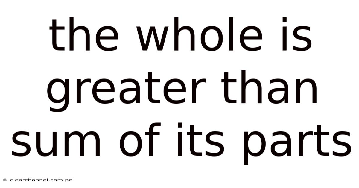 The Whole Is Greater Than Sum Of Its Parts