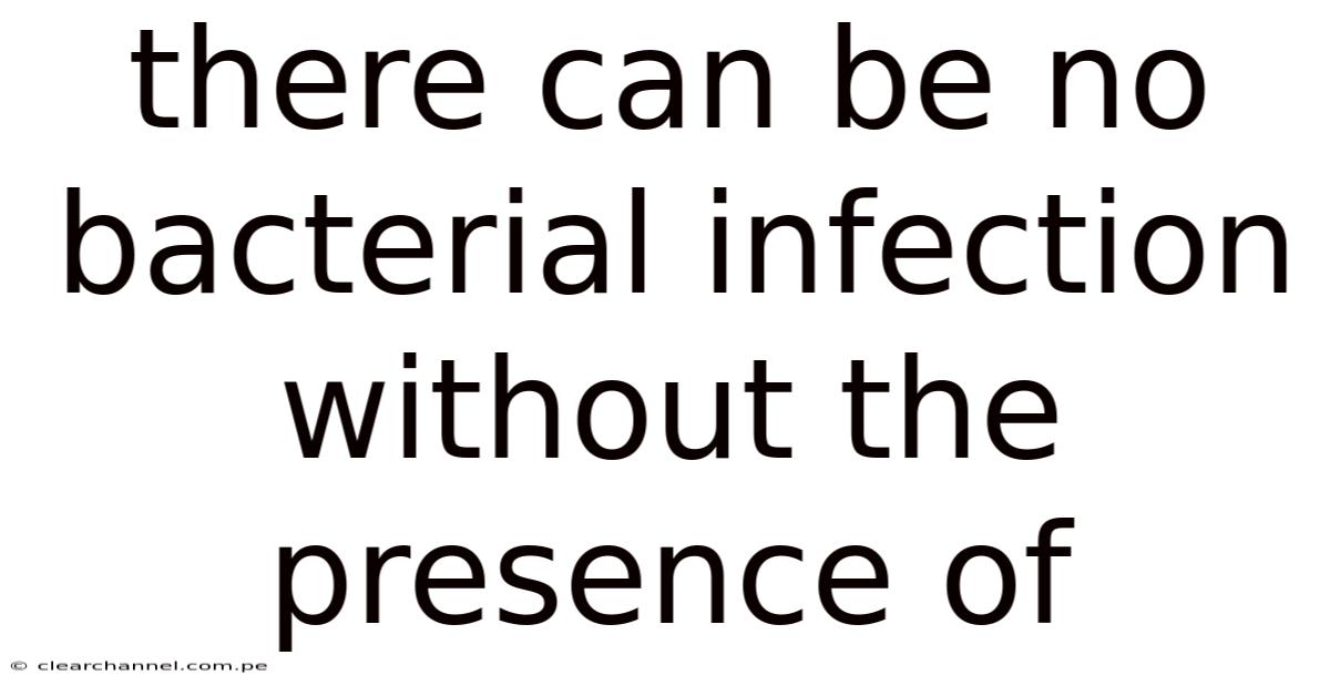 There Can Be No Bacterial Infection Without The Presence Of