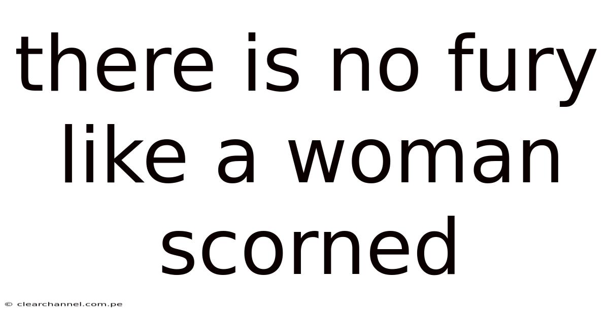 There Is No Fury Like A Woman Scorned