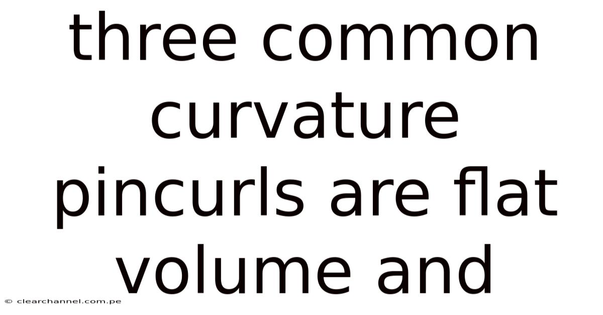 Three Common Curvature Pincurls Are Flat Volume And