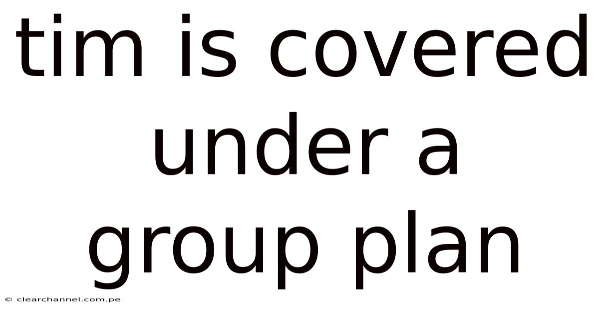 Tim Is Covered Under A Group Plan