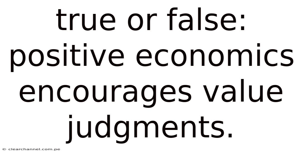 True Or False: Positive Economics Encourages Value Judgments.