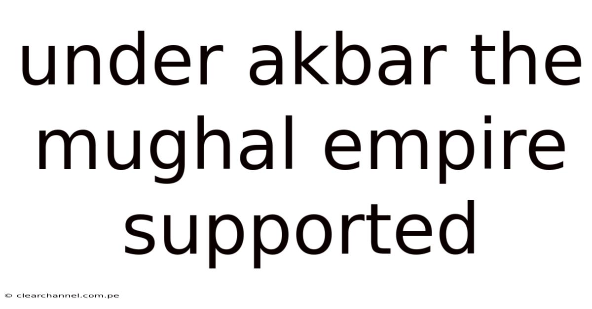 Under Akbar The Mughal Empire Supported
