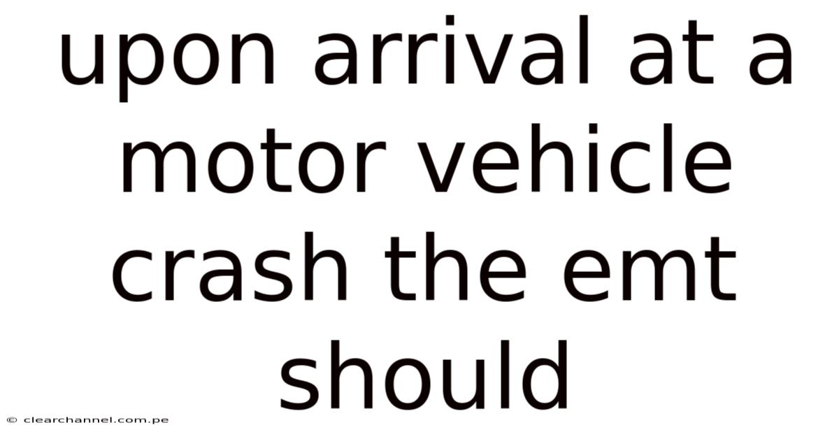Upon Arrival At A Motor Vehicle Crash The Emt Should