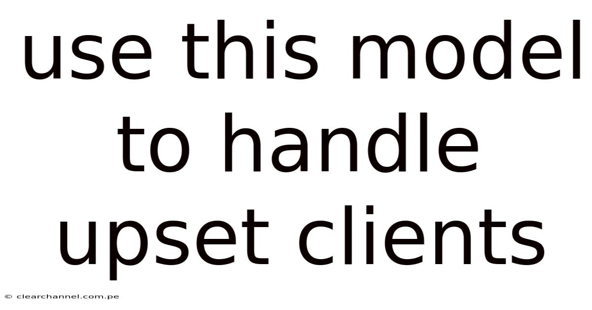 Use This Model To Handle Upset Clients