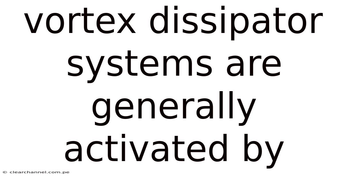 Vortex Dissipator Systems Are Generally Activated By
