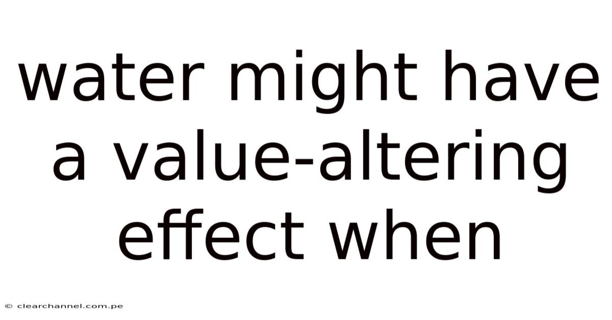 Water Might Have A Value-altering Effect When