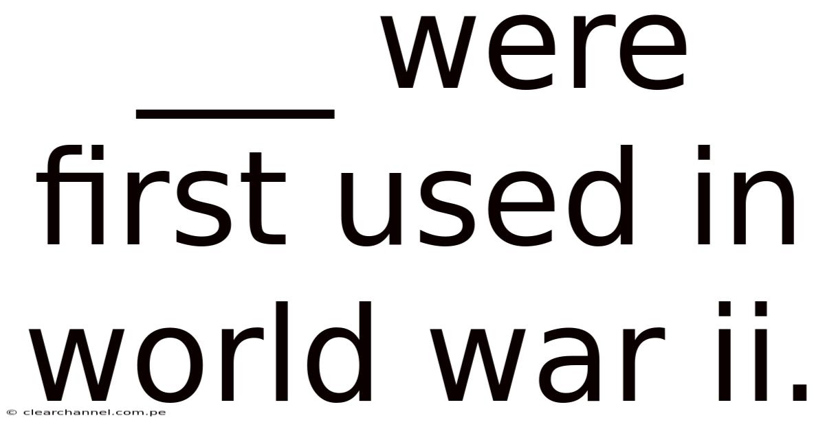 ___ Were First Used In World War Ii.