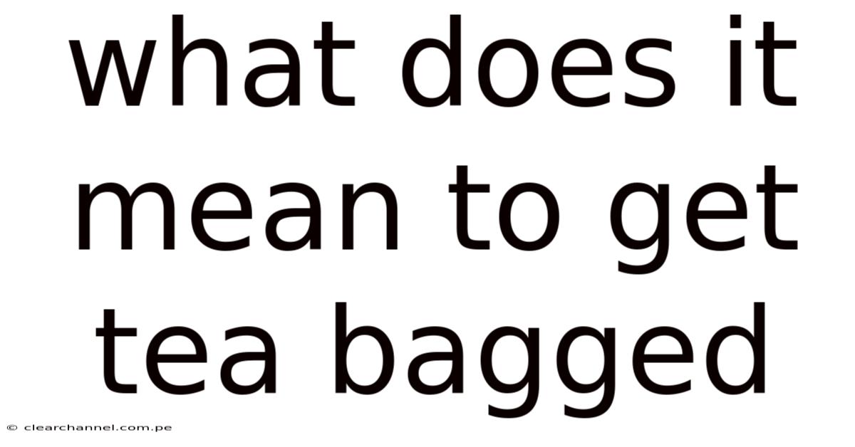 What Does It Mean To Get Tea Bagged