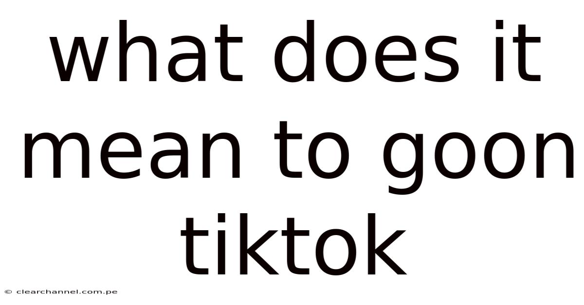What Does It Mean To Goon Tiktok