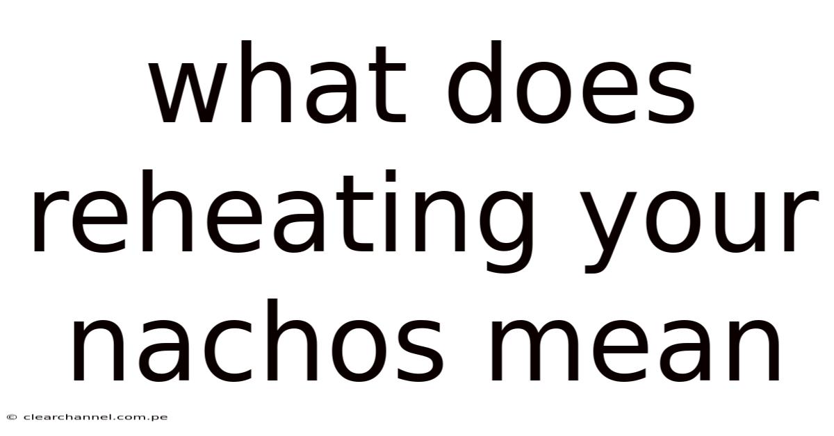 What Does Reheating Your Nachos Mean