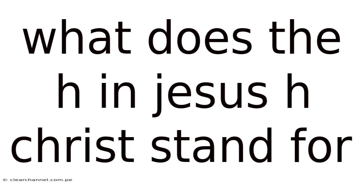 What Does The H In Jesus H Christ Stand For