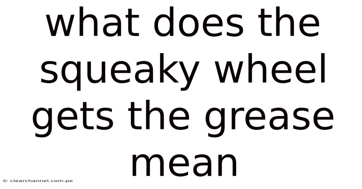 What Does The Squeaky Wheel Gets The Grease Mean