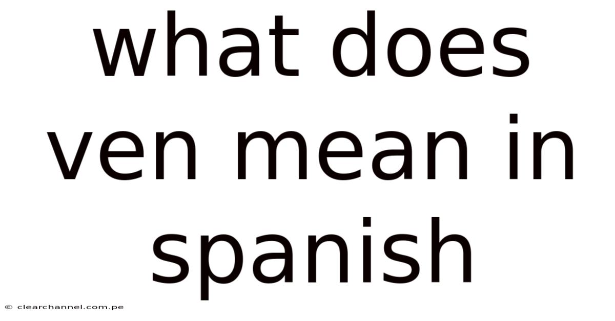 What Does Ven Mean In Spanish
