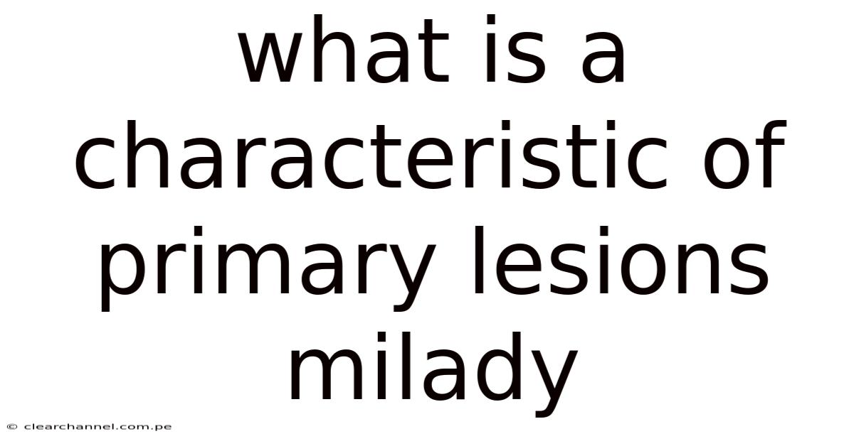 What Is A Characteristic Of Primary Lesions Milady
