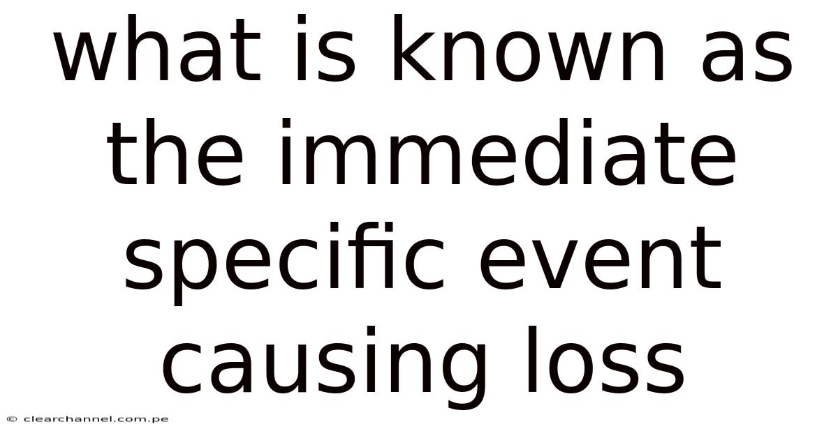 What Is Known As The Immediate Specific Event Causing Loss