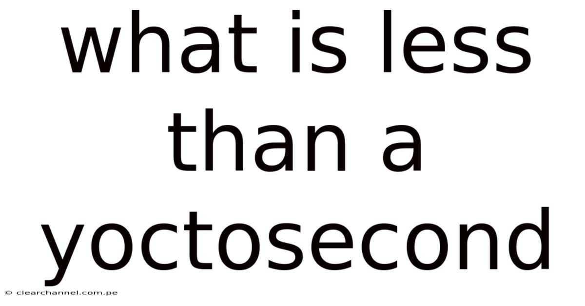 What Is Less Than A Yoctosecond