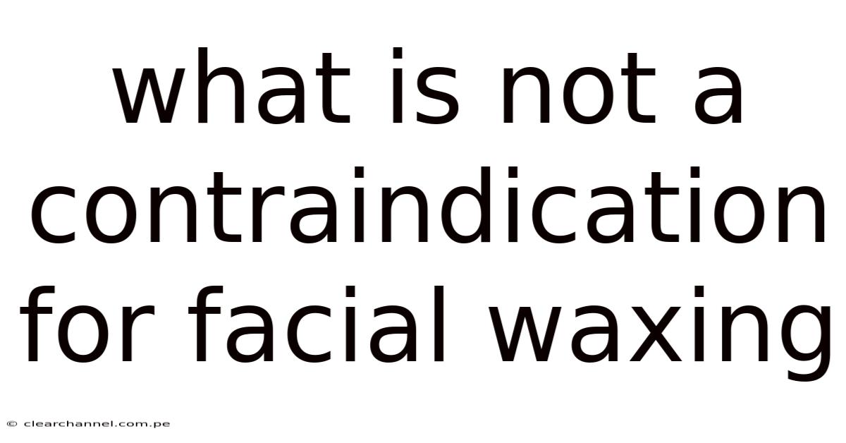 What Is Not A Contraindication For Facial Waxing