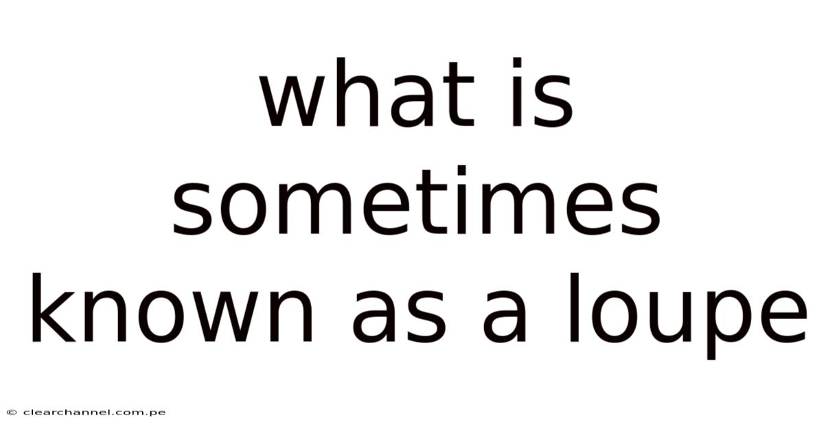What Is Sometimes Known As A Loupe