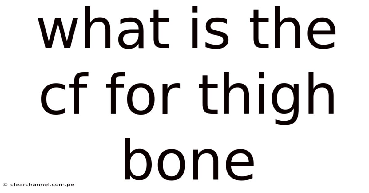 What Is The Cf For Thigh Bone