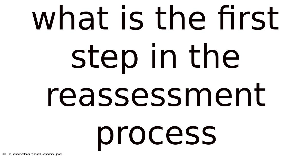 What Is The First Step In The Reassessment Process