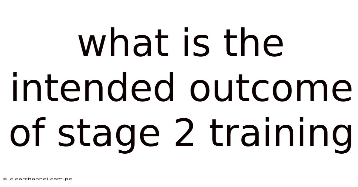 What Is The Intended Outcome Of Stage 2 Training