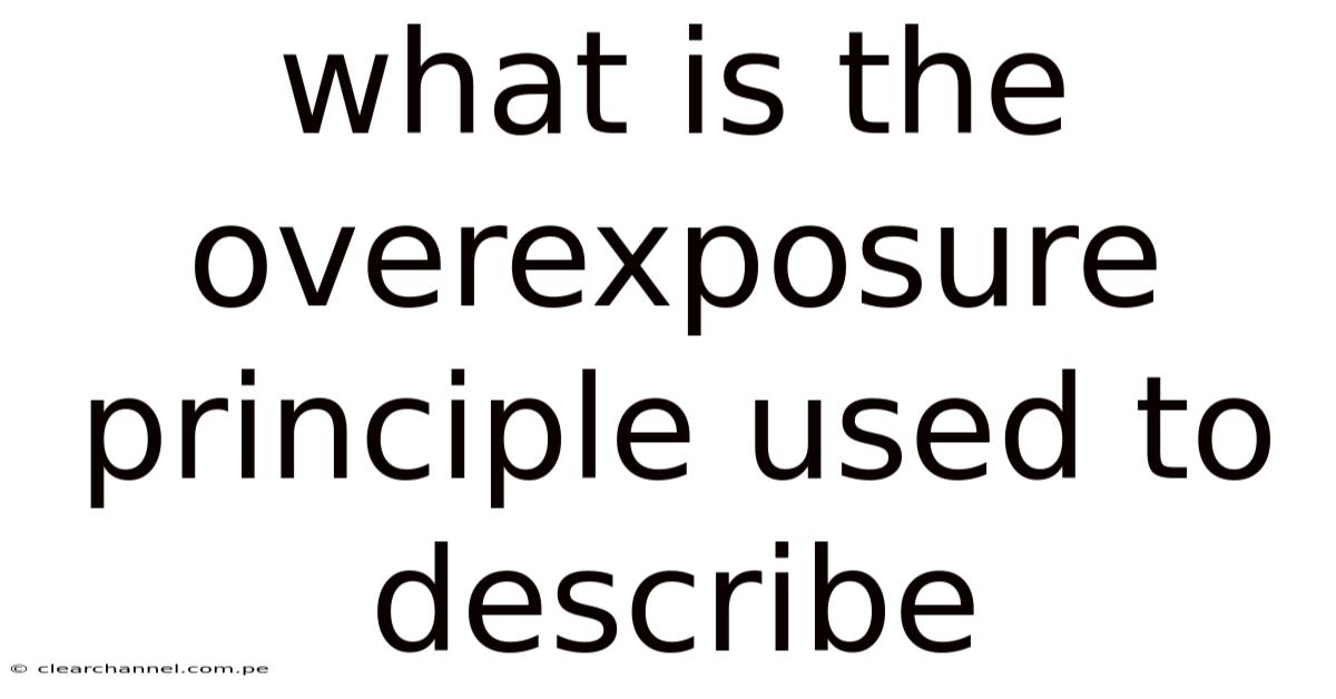 What Is The Overexposure Principle Used To Describe