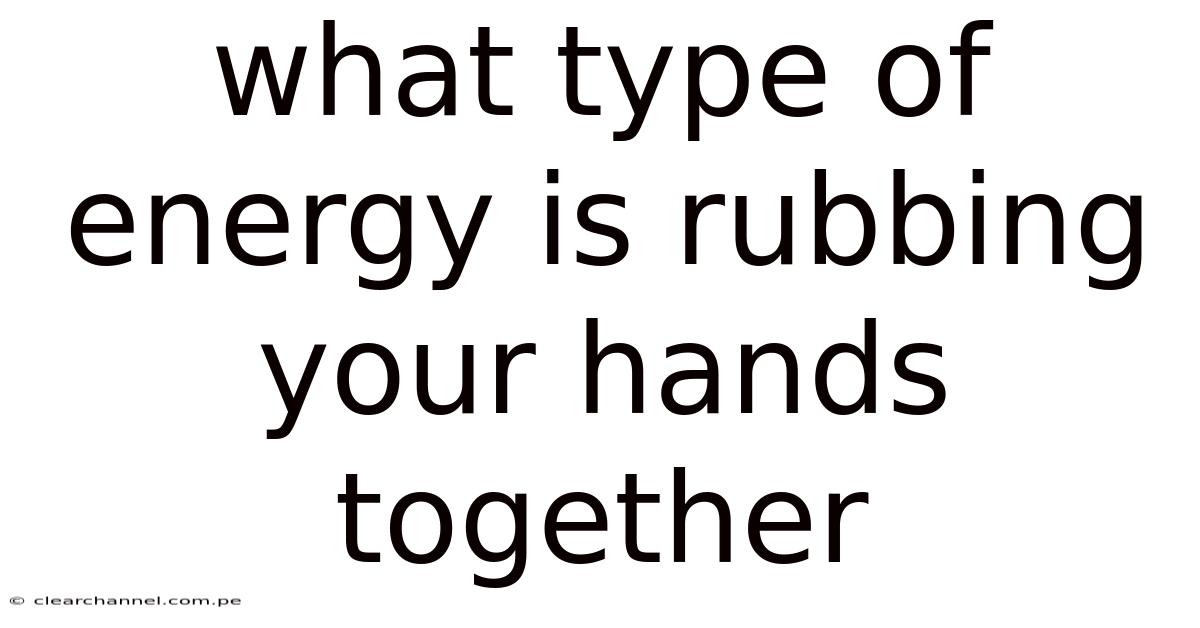 What Type Of Energy Is Rubbing Your Hands Together