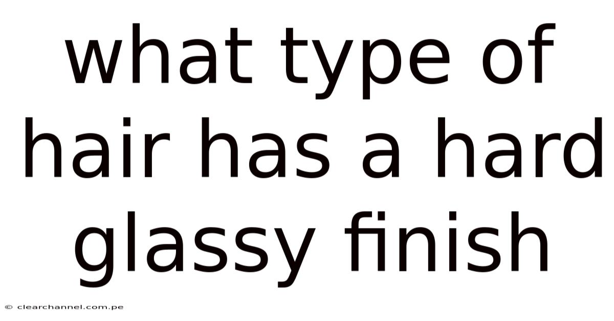 What Type Of Hair Has A Hard Glassy Finish