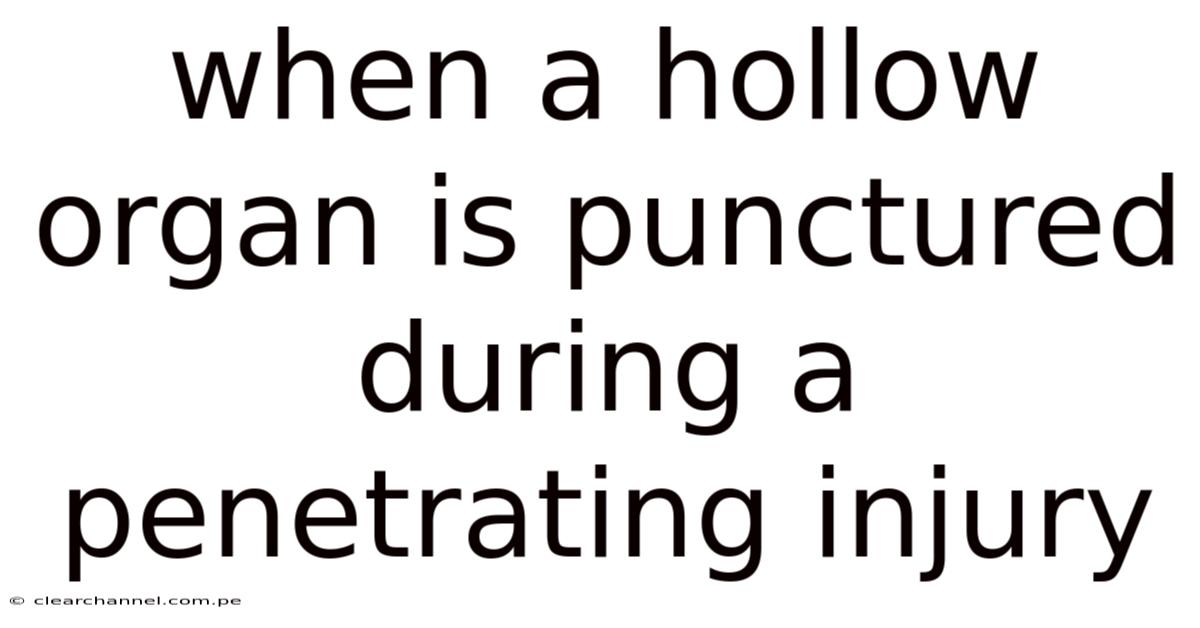 When A Hollow Organ Is Punctured During A Penetrating Injury