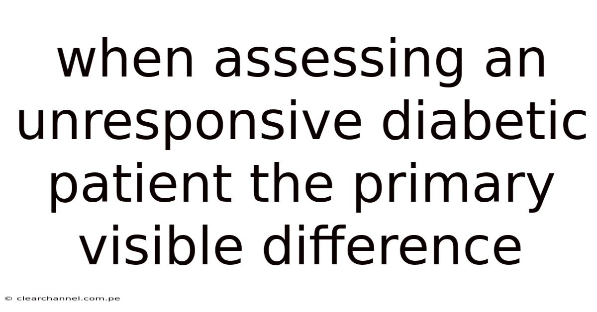 When Assessing An Unresponsive Diabetic Patient The Primary Visible Difference