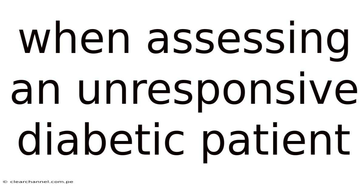When Assessing An Unresponsive Diabetic Patient